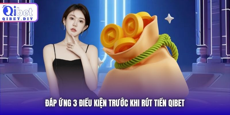 Đáp ứng 3 điều kiện trước khi rút tiền Qibet