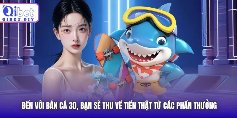 Đến với bắn cá 3D, bạn sẽ thu về tiền thật từ các phần thưởng