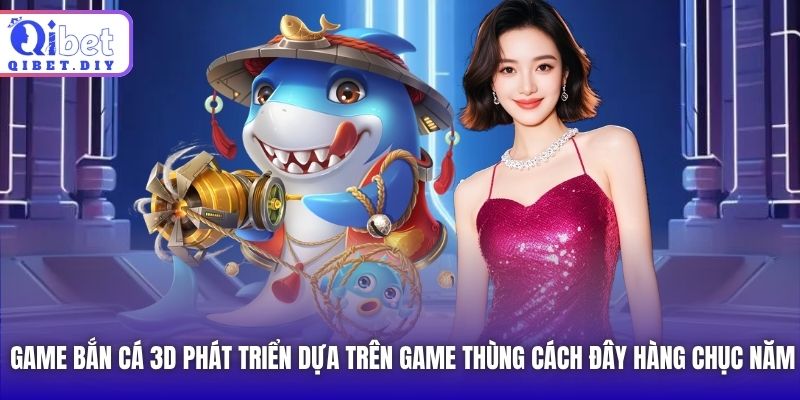 Game bắn cá 3d phát triển dựa trên game thùng cách đây hàng chục năm