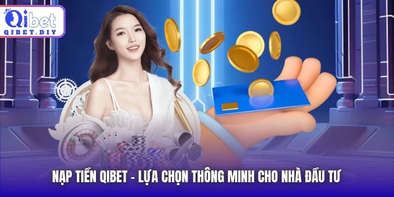 Nạp tiền Qibet - lựa chọn thông minh cho nhà đầu tư
